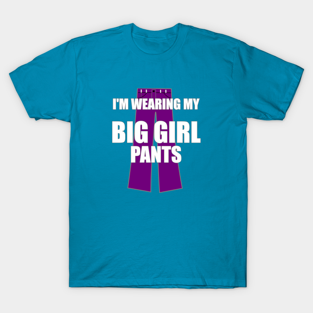 I'm Wearing My Big Girl Pants Big Girl Pants TShirt TeePublic